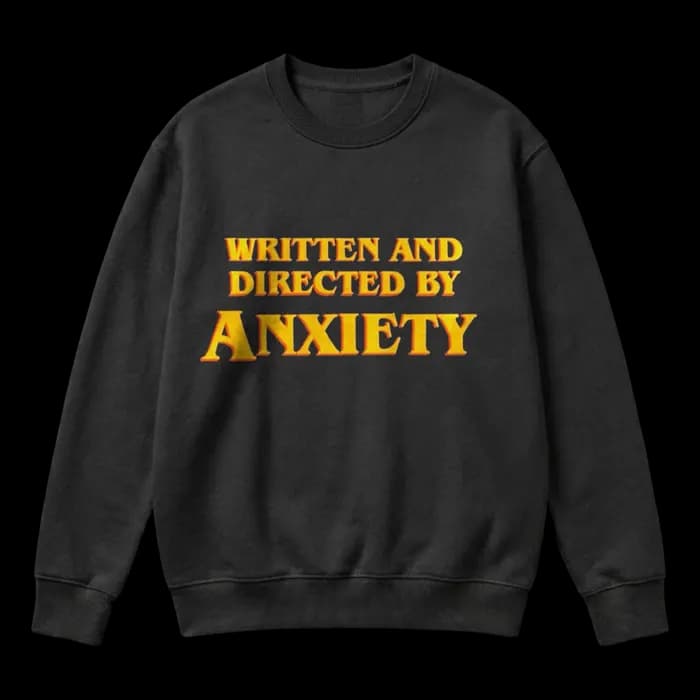 "Written and directed by anxiety"printed black sweater